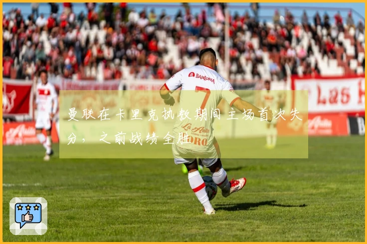 曼联在卡里克执教期间主场首次失分，之前战绩全胜