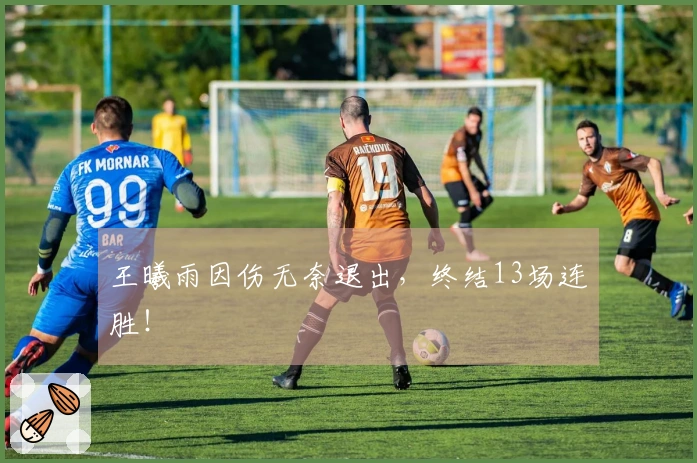王曦雨因伤无奈退出，终结13场连胜！