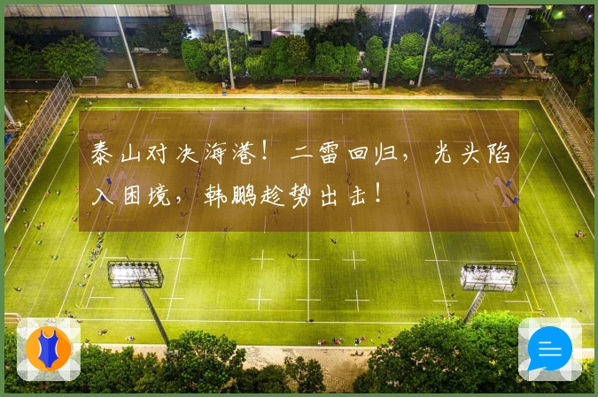 泰山对决海港！二雷回归，光头陷入困境，韩鹏趁势出击！