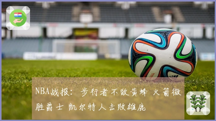 NBA战报：步行者不敌黄蜂 火箭微胜爵士 凯尔特人击败雄鹿