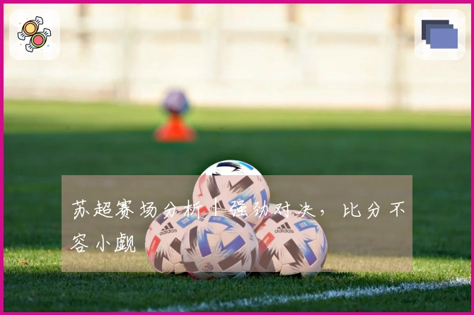 苏超赛场分析｜强劲对决，比分不容小觑
