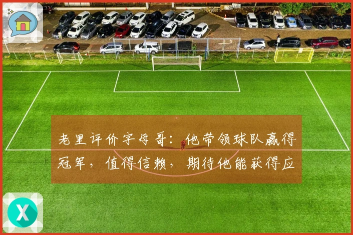 老里评价字母哥：他带领球队赢得冠军，值得信赖，期待他能获得应有的回报