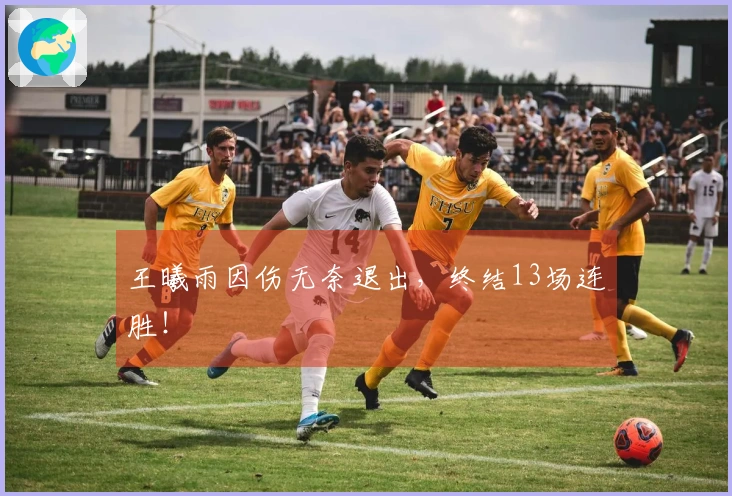 王曦雨因伤无奈退出，终结13场连胜！