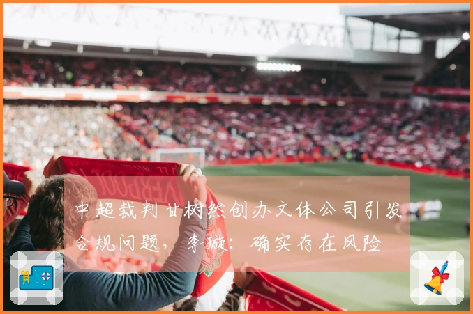 中超裁判甘树然创办文体公司引发合规问题，李璇：确实存在风险
