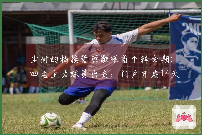 尘封的梅接管密歇根首个转会期：四名主力球员出走，门户开启14天倒计时