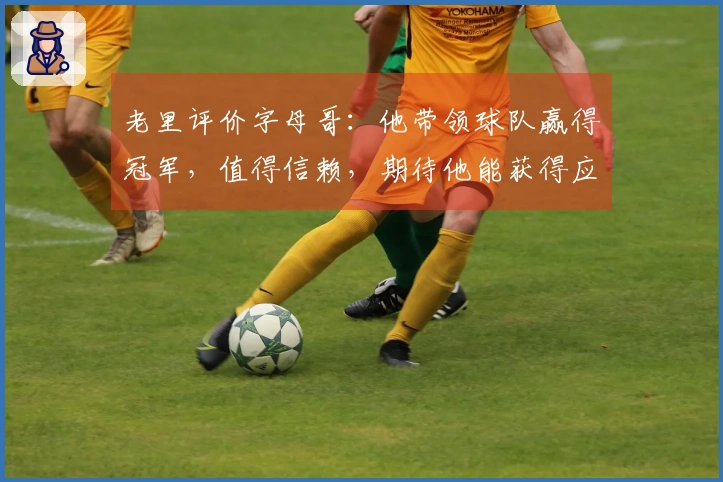 老里评价字母哥：他带领球队赢得冠军，值得信赖，期待他能获得应有的回报