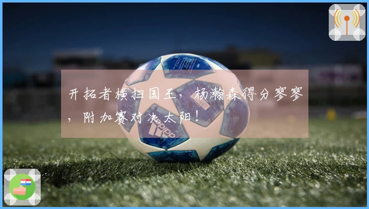 开拓者横扫国王，杨瀚森得分寥寥，附加赛对决太阳！