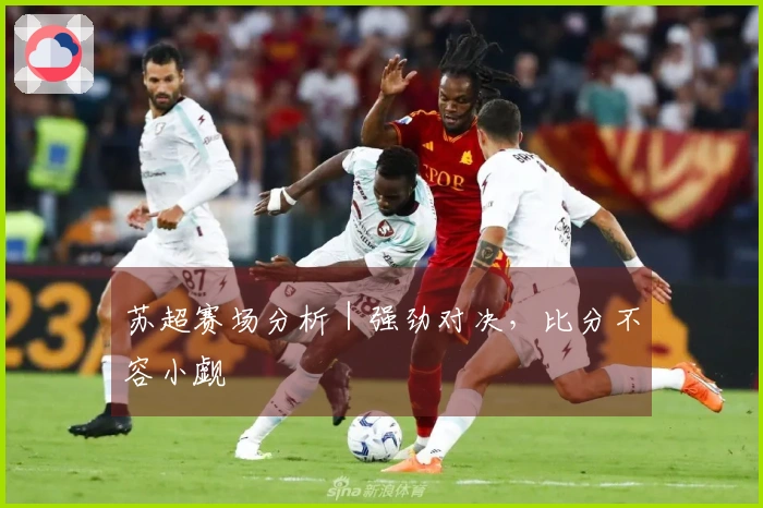 苏超赛场分析｜强劲对决，比分不容小觑
