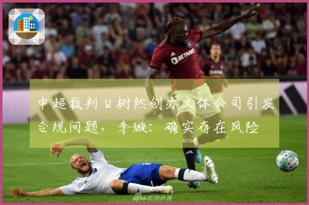 中超裁判甘树然创办文体公司引发合规问题，李璇：确实存在风险
