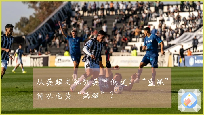 从英超之冠到英甲低迷？“蓝狐”何以沦为“病猫”？